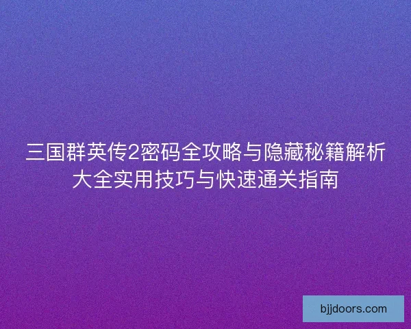 三国群英传2密码全攻略与隐藏秘籍解析大全实用技巧与快速通关指南
